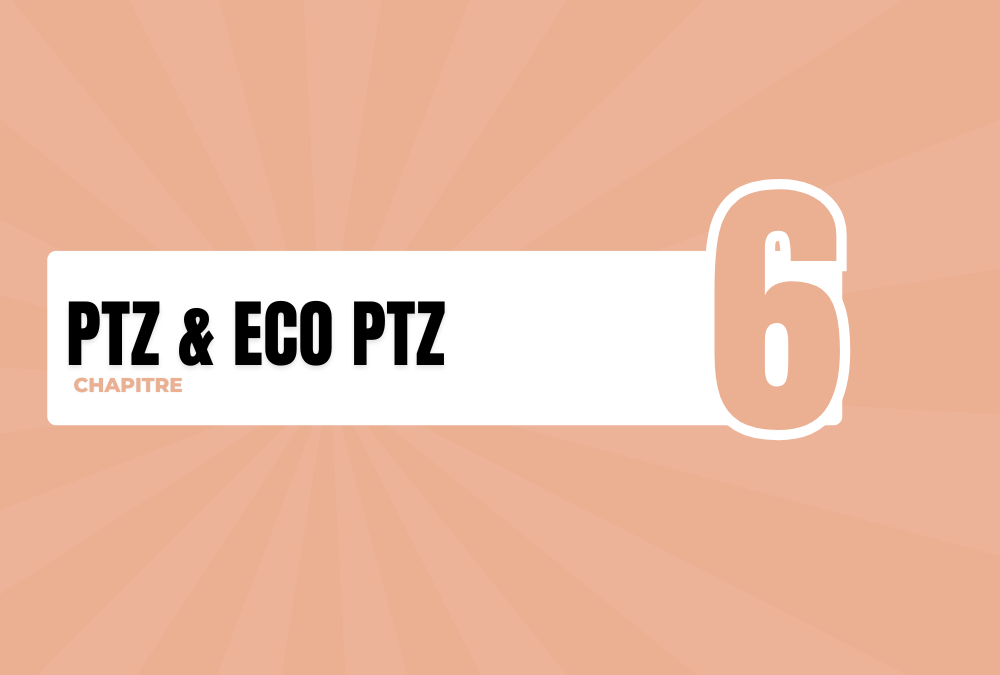 Chapitre 6 : Le PTZ / Eco PTZ